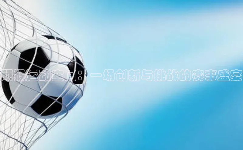 顽猴运动空间：一场创新与挑战的赛事盛宴