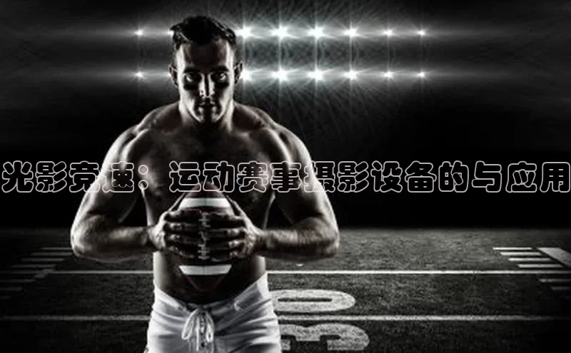 光影竞速：运动赛事摄影设备的与应用