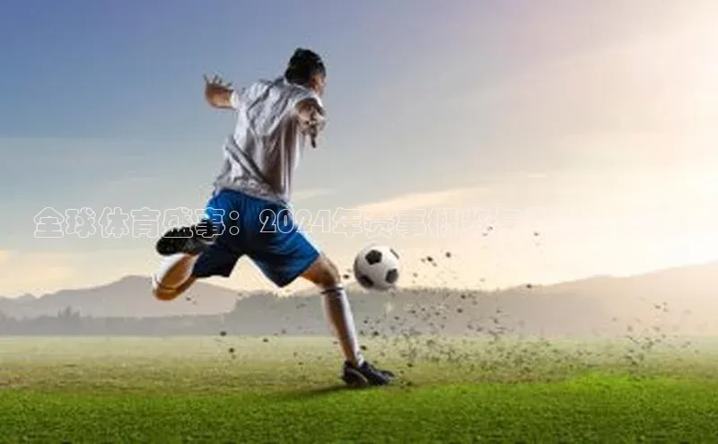 全球体育盛事：2024年赛事概览与影响力分析