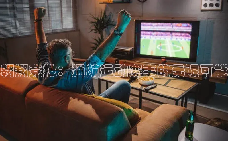 翱翔竞技：通航运动赛事的无限可能