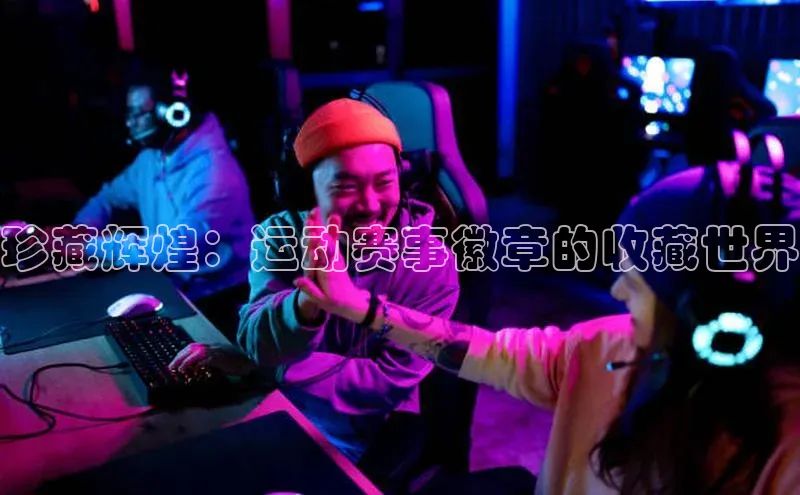 珍藏辉煌：运动赛事徽章的收藏世界