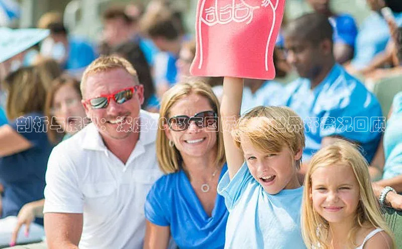 剖析与展望：深度2023年国际足球世界杯赛况回顾