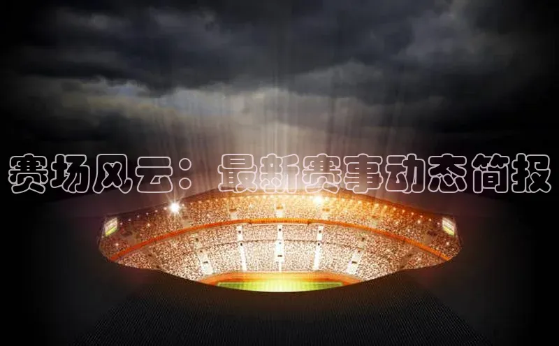赛场风云：最新赛事动态简报