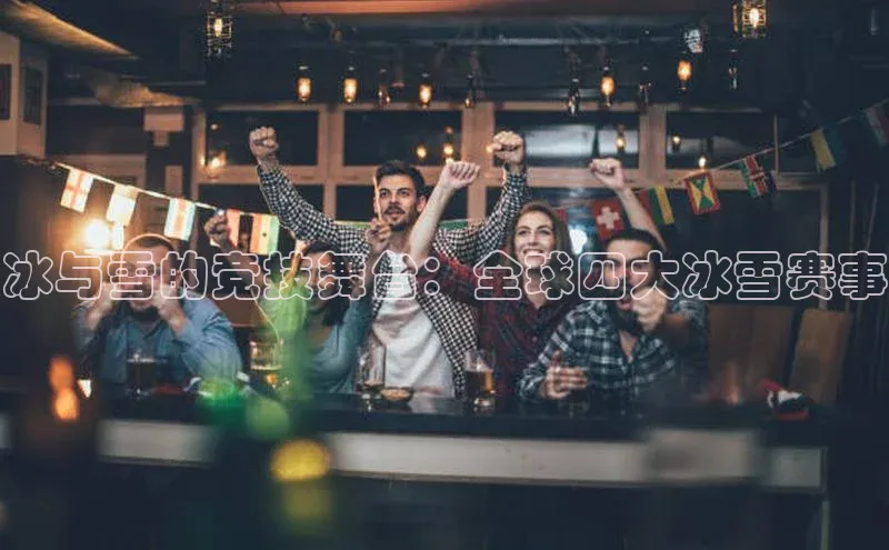 冰与雪的竞技舞台：全球四大冰雪赛事