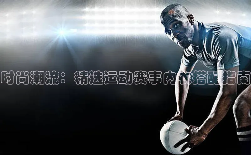 时尚潮流：精选运动赛事内衣搭配指南